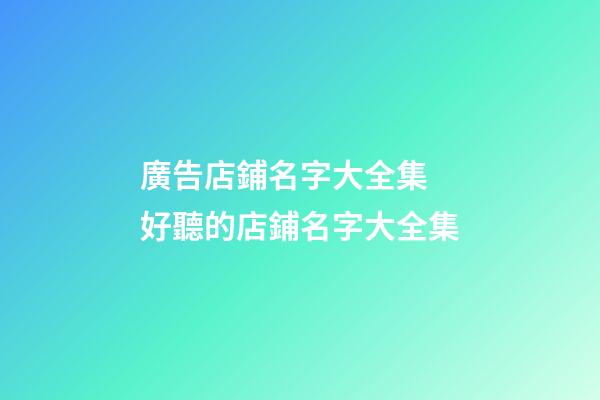 廣告店鋪名字大全集 好聽的店鋪名字大全集-第1張-店鋪起名-玄機派
